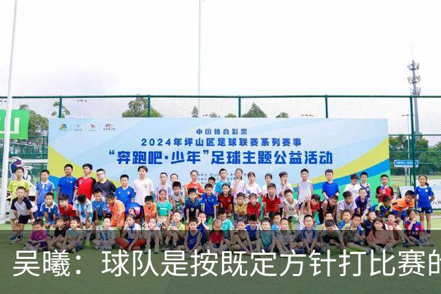 吴曦：球队是按既定方针打比赛的 希望能完成小组出线的首要目标