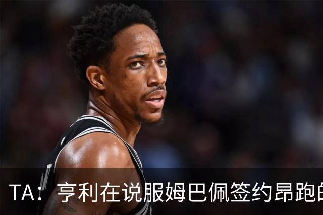 TA：亨利在说服姆巴佩签约昂跑的过程中发挥作用